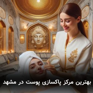 بهترین مرکز پاکسازی پوست مشهد