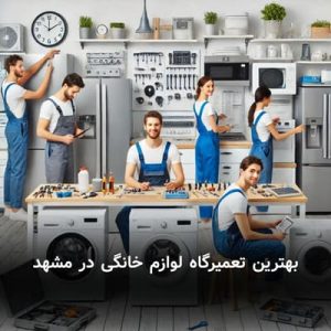 بهترین تعمیرگاه لوازم خانگی در مشهد