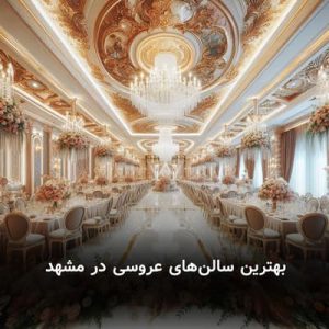 بهترین سالن‌ های عروسی در مشهد