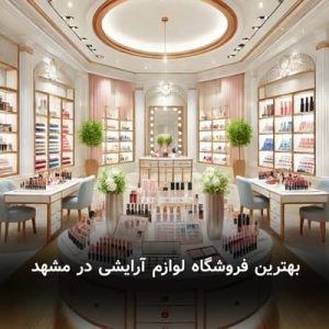 بهترین فروشگاه لوازم آرایشی در مشهد