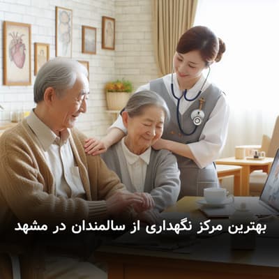 بهترین مرکز نگهداری از سالمندان در مشهد